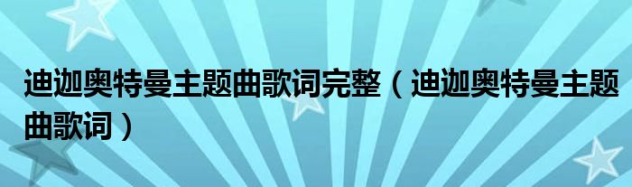 迪迦奥特曼主题曲歌词完整（迪迦奥特曼主题曲歌词）-第1张图片-索考网