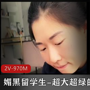 媚黑留学生自拍视频2V-970M，展现自信魅力，帽子口玩羞辱